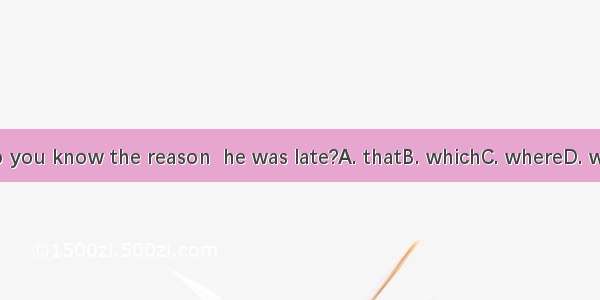 Do you know the reason  he was late?A. thatB. whichC. whereD. why