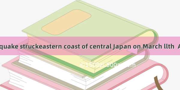 strong earthquake struckeastern coast of central Japan on March llth  A. A; aB. The;