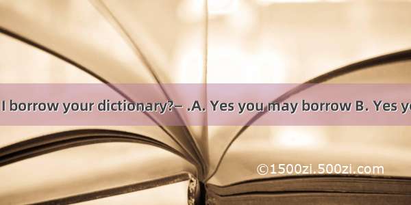 —Do you mind if I borrow your dictionary?— .A. Yes you may borrow B. Yes you couldC. No he