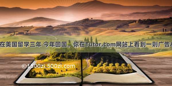 假如你是李华 曾经在美国留学三年 今年回国。你在Tutor.com网站上看到一则广告——