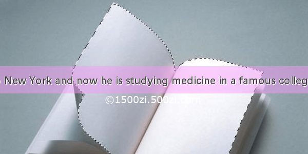 Tony is said to New York and now he is studying medicine in a famous college in America.A.