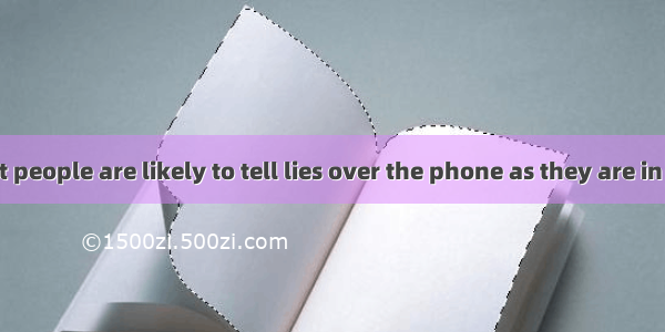 It is said that people are likely to tell lies over the phone as they are in emails.A. as
