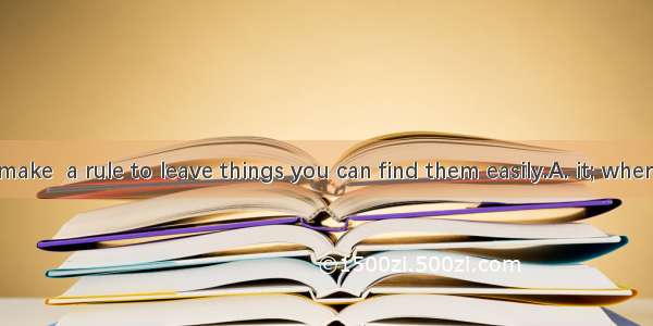 You should make  a rule to leave things you can find them easily.A. it; whereB. it; thenC.