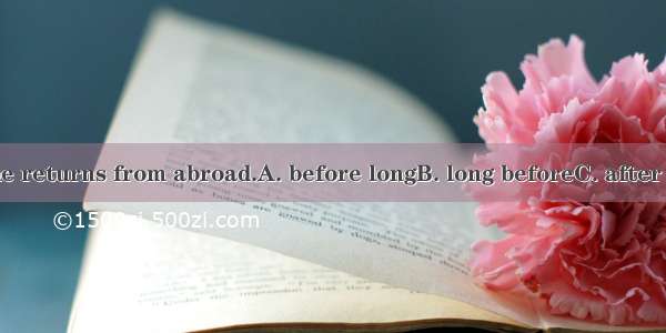 It will not be he returns from abroad.A. before longB. long beforeC. after longD. long aft