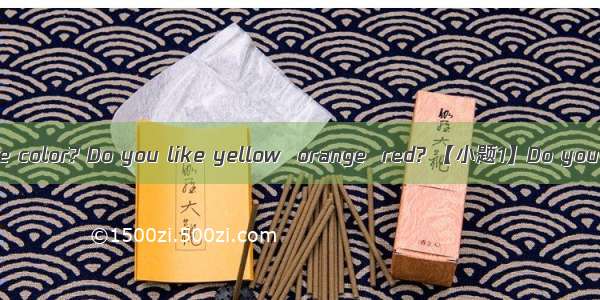 What is your favorite color? Do you like yellow  orange  red? 【小题1】Do you prefer grays and