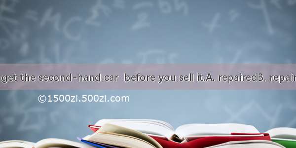 You’d better get the second-hand car  before you sell it.A. repairedB. repairC. repairingD