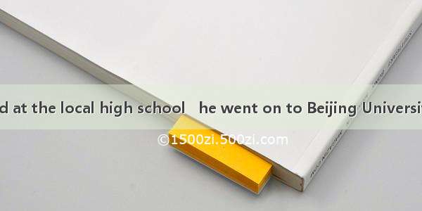 He was educated at the local high school   he went on to Beijing University.A. after which