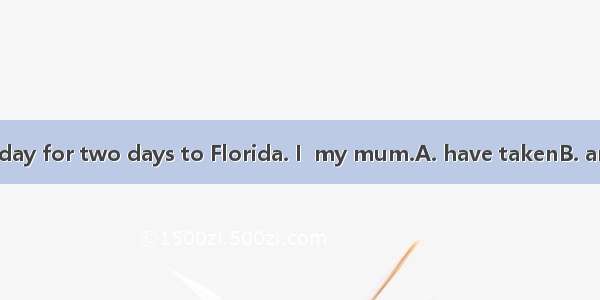 . I’ve won a holiday for two days to Florida. I  my mum.A. have takenB. am takingC. takeD.