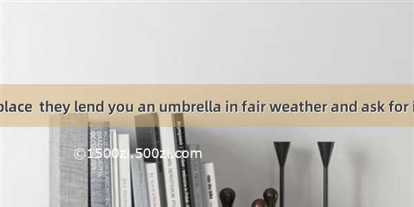 A bank is the place  they lend you an umbrella in fair weather and ask for it back when it