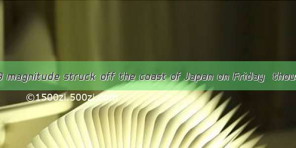 An earthquake of 9 magnitude struck off the coast of Japan on Friday  thousands of people