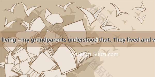 Work is a part of living —my grandparents understood that. They lived and worked on a farm