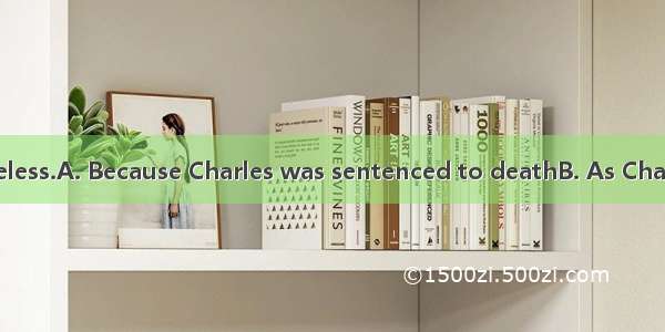 and he felt hopeless.A. Because Charles was sentenced to deathB. As Charles was sentenc