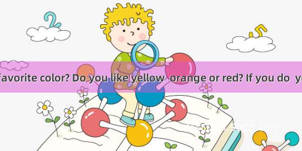 What is your favorite color? Do you like yellow  orange or red? If you do  you must be an