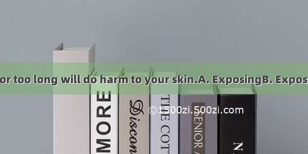 to the sunlight for too long will do harm to your skin.A. ExposingB. ExposedC. Being expo