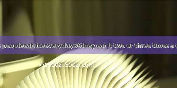 Insomecountries peopleeatriceeveryday36they eat it two or three times a day for breakfast