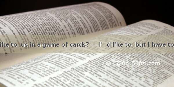 — Would you like to  us in a game of cards? — I’d like to  but I have to  a lecture.A. joi