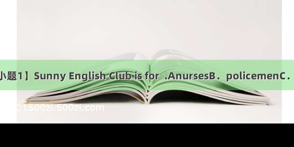 Sunny English Club【小题1】Sunny English Club is for  .AnursesB．policemenC．businessmenD．stude