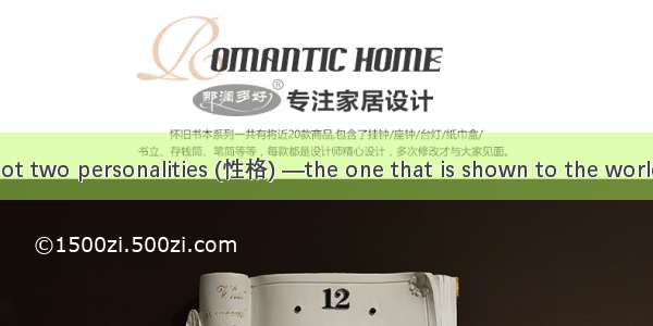 Everyone has got two personalities (性格) —the one that is shown to the world and the other