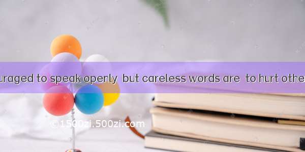 People are encouraged to speak openly  but careless words are  to hurt others’ feelings.A.