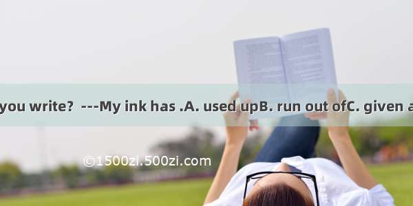 ---Why didn’t you write？---My ink has .A. used upB. run out ofC. given awayD. run out