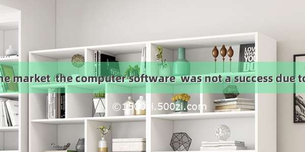 When first  to the market  the computer software  was not a success due to its complexity