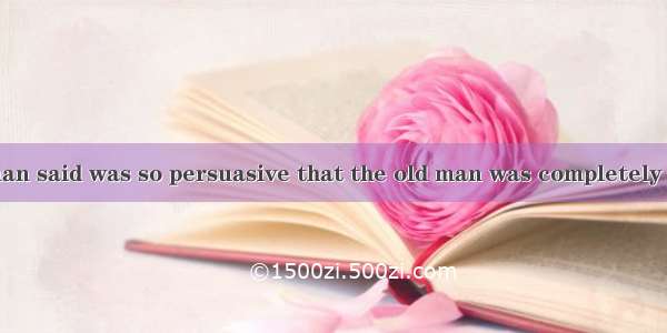 What the salesman said was so persuasive that the old man was completely .A. taken inB. gi