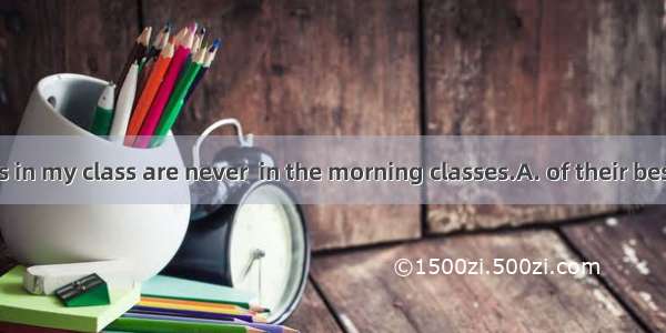 Most students in my class are never  in the morning classes.A. of their bestB. for their b