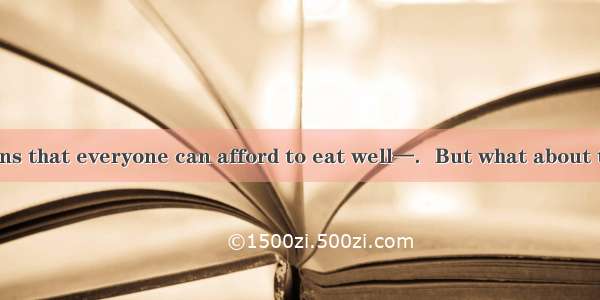 —Cheap food means that everyone can afford to eat well—．But what about the long-term effe