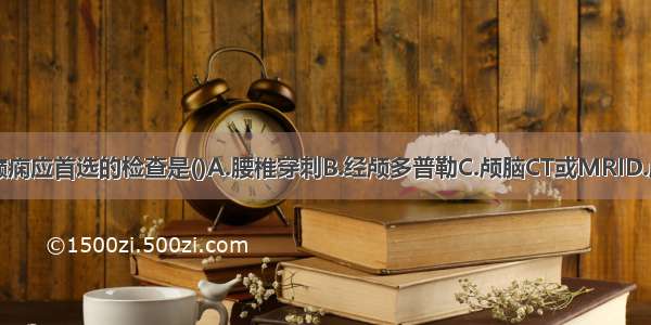 排除继发性癫痫应首选的检查是()A.腰椎穿刺B.经颅多普勒C.颅脑CT或MRID.颅骨摄片E.脑