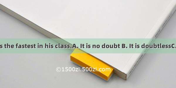 that he runs the fastest in his class.A. It is no doubt B. It is doubtlessC. There is no