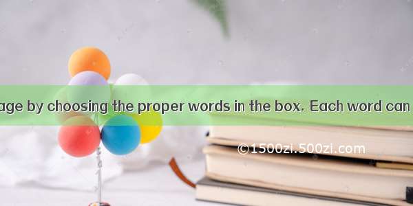 Complete the passage by choosing the proper words in the box. Each word can only be used o