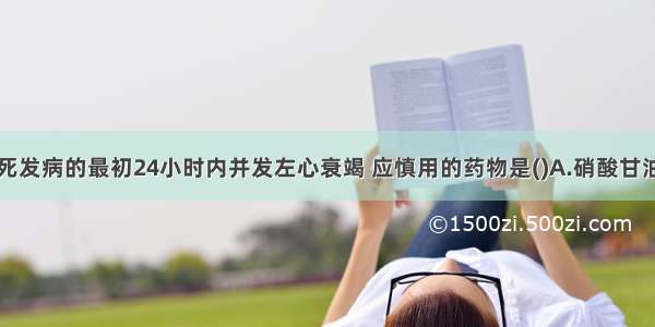 急性心肌梗死发病的最初24小时内并发左心衰竭 应慎用的药物是()A.硝酸甘油B.硝酸异山