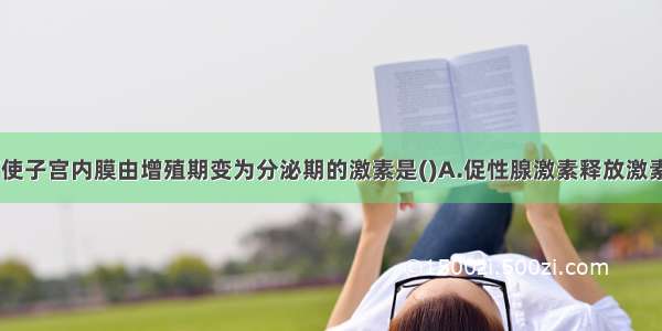 下列各项 可使子宫内膜由增殖期变为分泌期的激素是()A.促性腺激素释放激素B.孕激素C.