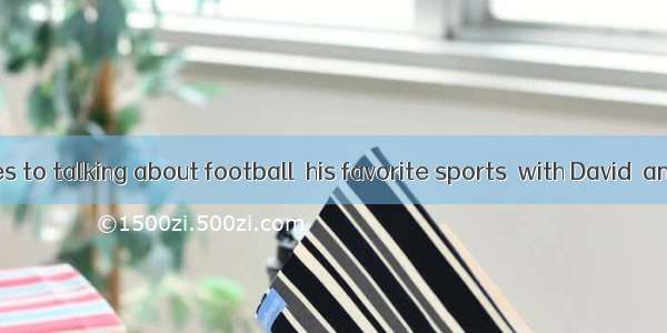 When it comes to talking about football  his favorite sports  with David  any time will  h