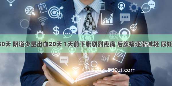 患者停经50天 阴道少量出血20天 1天前下腹剧烈疼痛 后腹痛逐渐减轻 尿妊娠试验(+)