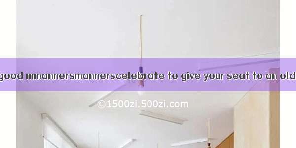 单词拼写【小题1】It is good mmannersmannerscelebrate to give your seat to an older person on the b