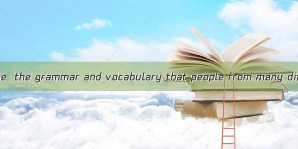The English language  the grammar and vocabulary that people from many different countries