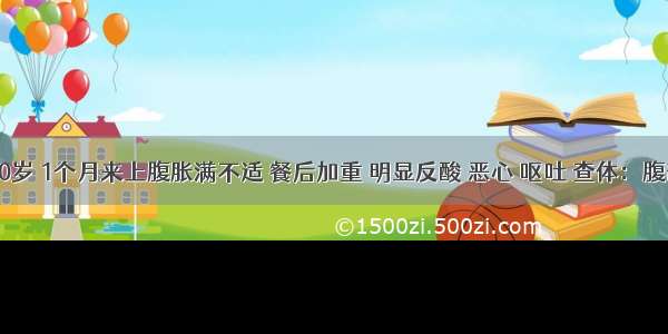 男性 50岁 1个月来上腹胀满不适 餐后加重 明显反酸 恶心 呕吐 查体：腹部可见