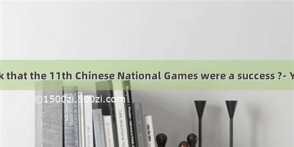 Do you think that the 11th Chinese National Games were a success ?- Yes  ! It could