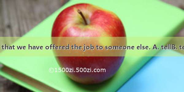 We regret  you that we have offered the job to someone else. A. tellB. tellingC. told D. t