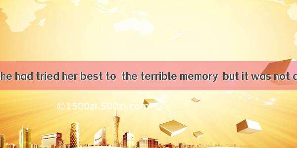 Over the years she had tried her best to  the terrible memory  but it was not an easy task