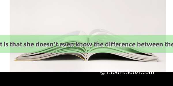 surprises us most is that she doesn’t even know the difference between the two lies.A. Wha