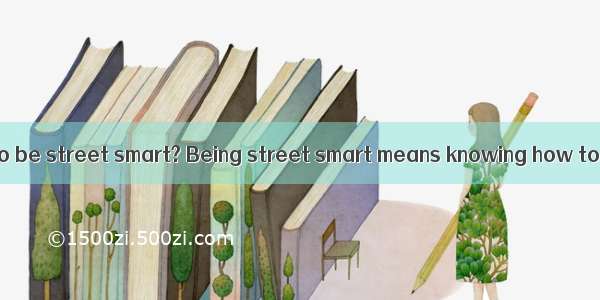 Do you know how to be street smart? Being street smart means knowing how to keep yourself