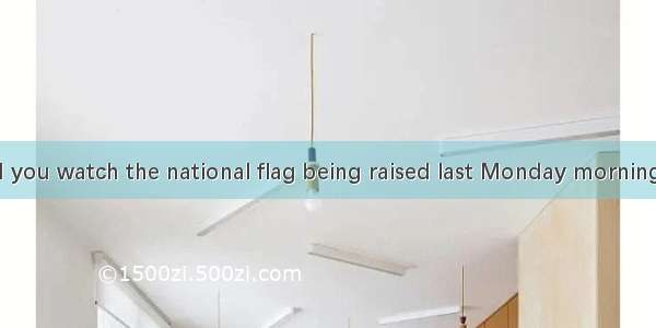 -Where did you watch the national flag being raised last Monday morning?-It was on