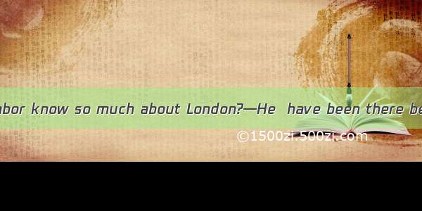 —Why can your neighbor know so much about London?—He  have been there before.A. mustB. can