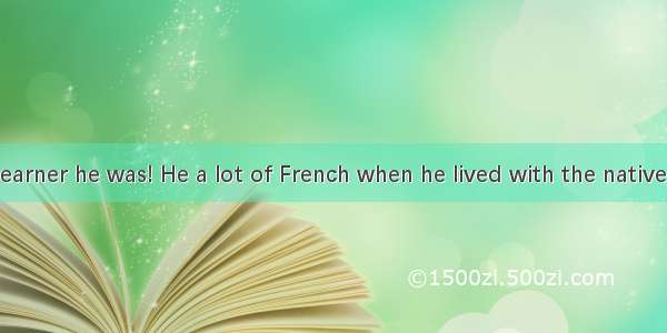 What a fast learner he was! He a lot of French when he lived with the native.A. took upB.