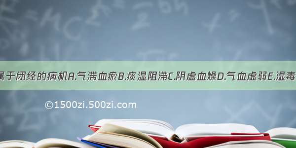 下列哪项不属于闭经的病机A.气滞血瘀B.痰湿阻滞C.阴虚血燥D.气血虚弱E.湿毒壅盛ABCDE