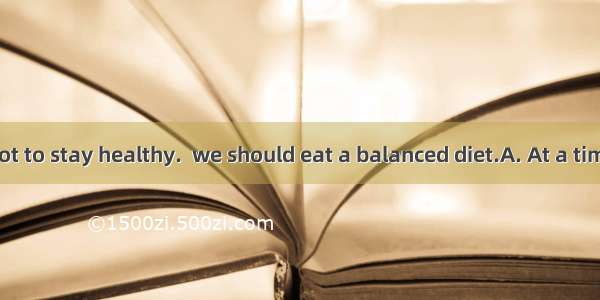 We can do a lot to stay healthy.  we should eat a balanced diet.A. At a time B. In fact C.