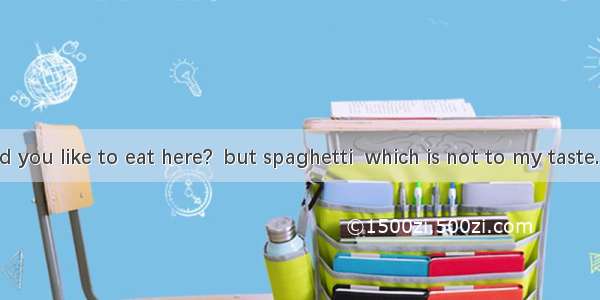 –What would you like to eat here?  but spaghetti  which is not to my taste. A. Anything