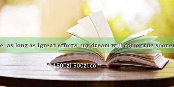 I firmly believe  as long as Igreat efforts  my dream will come true sooner or later.A. sp